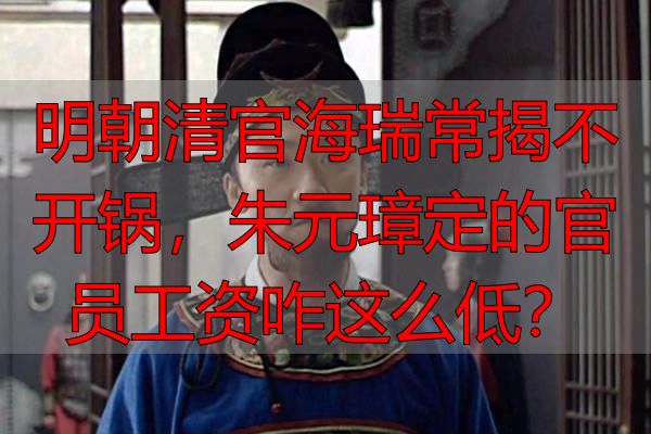 明朝清官海瑞常揭不开锅，朱元璋定的官员工资咋这么低？