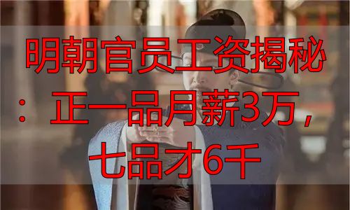 明朝官员工资揭秘：正一品月薪3万，七品才6千