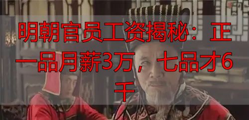 明朝官员工资揭秘：正一品月薪3万，七品才6千