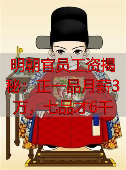 明朝官员工资揭秘：正一品月薪3万，七品才6千