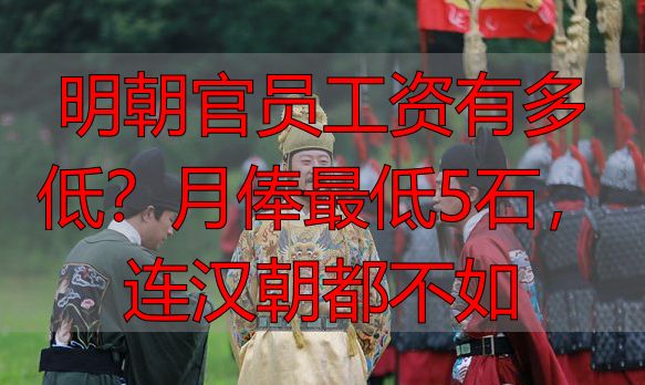 明朝官员工资有多低？月俸最低5石，连汉朝都不如