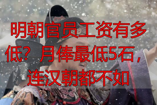 明朝官员工资有多低？月俸最低5石，连汉朝都不如