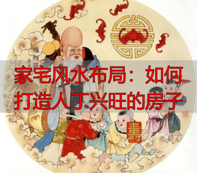 家宅风水布局：如何打造人丁兴旺的房子