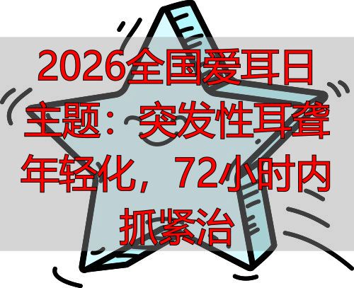 2026全国爱耳日主题：突发性耳聋年轻化，72小时内抓紧治