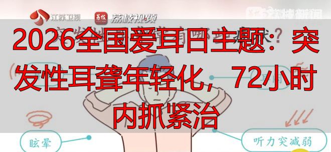 2026全国爱耳日主题：突发性耳聋年轻化，72小时内抓紧治
