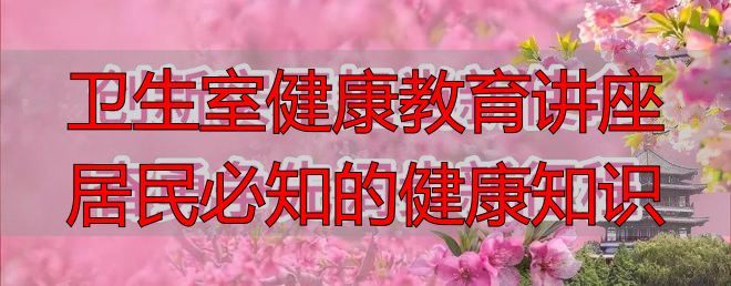 卫生室健康教育讲座 居民必知的健康知识