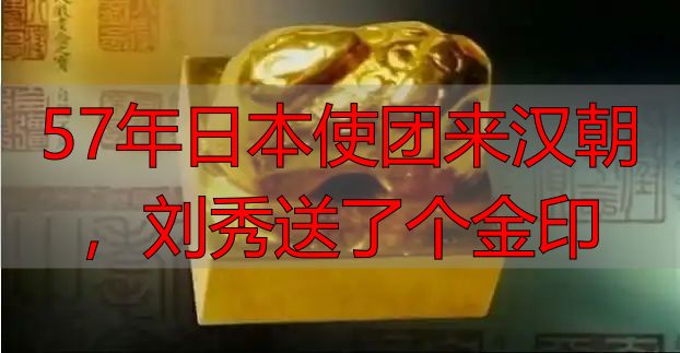 57年日本使团来汉朝，刘秀送了个金印