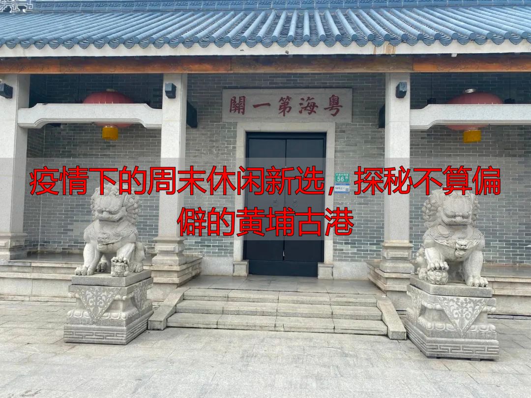 疫情下的周末休闲新选，探秘不算偏僻的黄埔古港