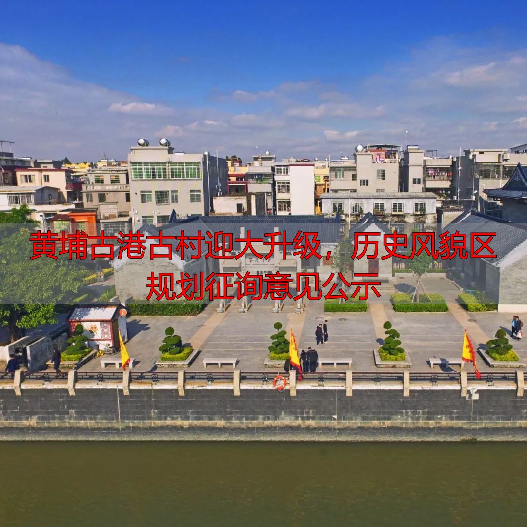 黄埔古港古村迎大升级,历史风貌区规划征询意见公示