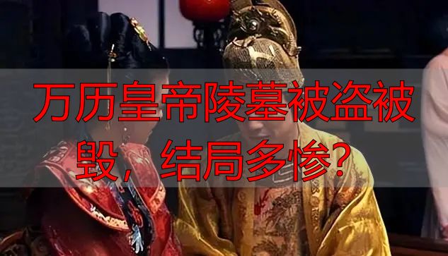 万历皇帝陵墓被盗被毁，结局多惨？