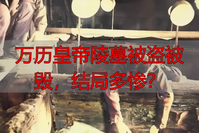 万历皇帝陵墓被盗被毁，结局多惨？