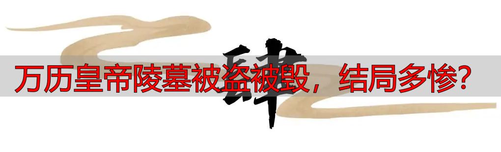 万历皇帝陵墓被盗被毁，结局多惨？