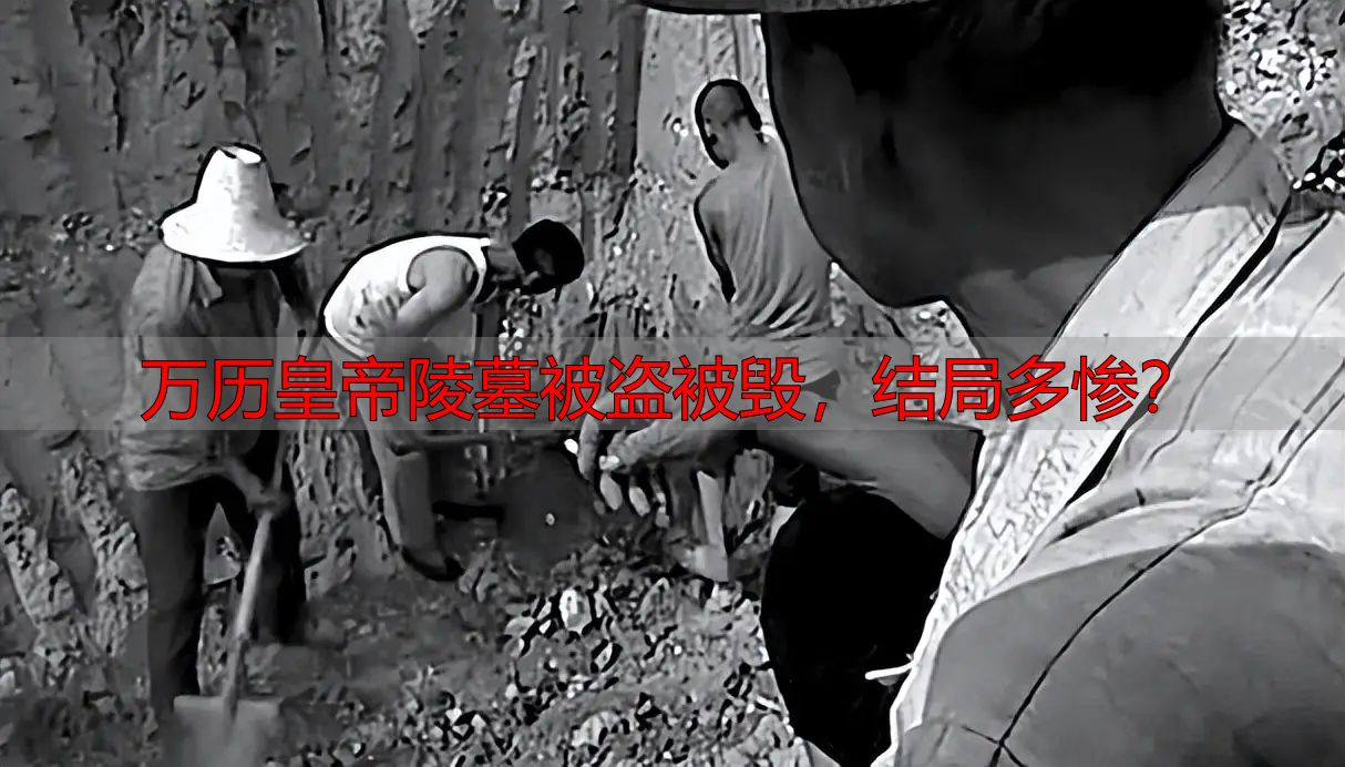 万历皇帝陵墓被盗被毁，结局多惨？