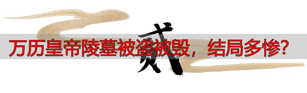 万历皇帝陵墓被盗被毁，结局多惨？