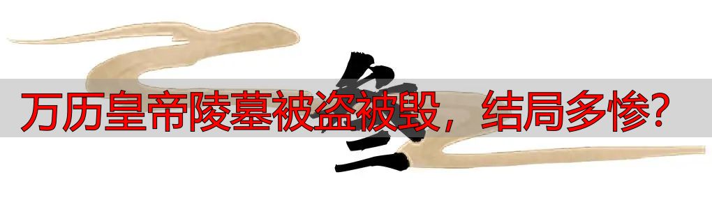 万历皇帝陵墓被盗被毁，结局多惨？