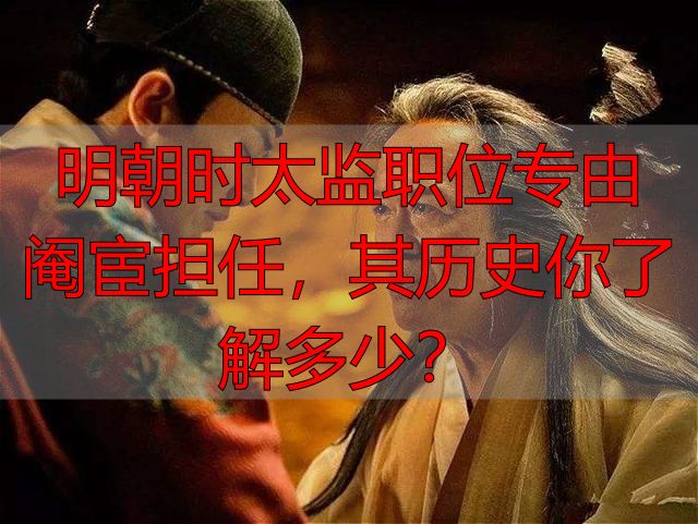 明朝时太监职位专由阉宦担任，其历史你了解多少？
