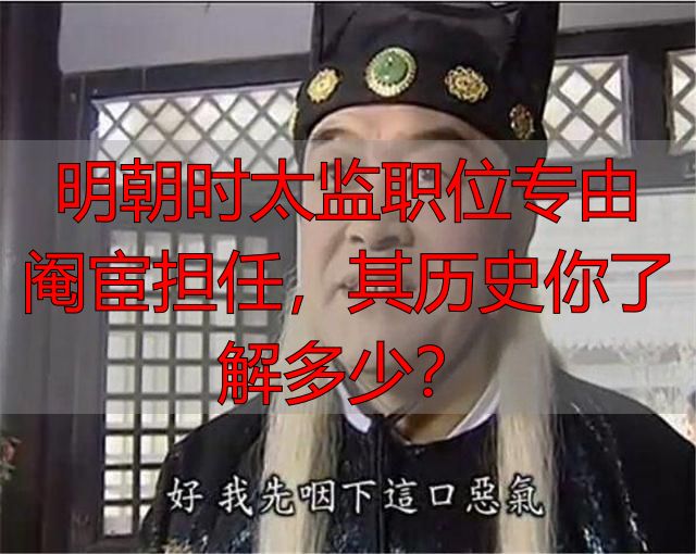 明朝时太监职位专由阉宦担任，其历史你了解多少？