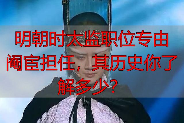 明朝时太监职位专由阉宦担任，其历史你了解多少？