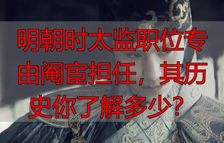 明朝时太监职位专由阉宦担任，其历史你了解多少？