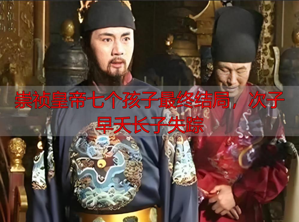 崇祯皇帝七个孩子最终结局，次子早夭长子失踪