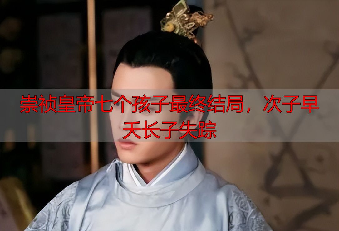 崇祯皇帝七个孩子最终结局，次子早夭长子失踪