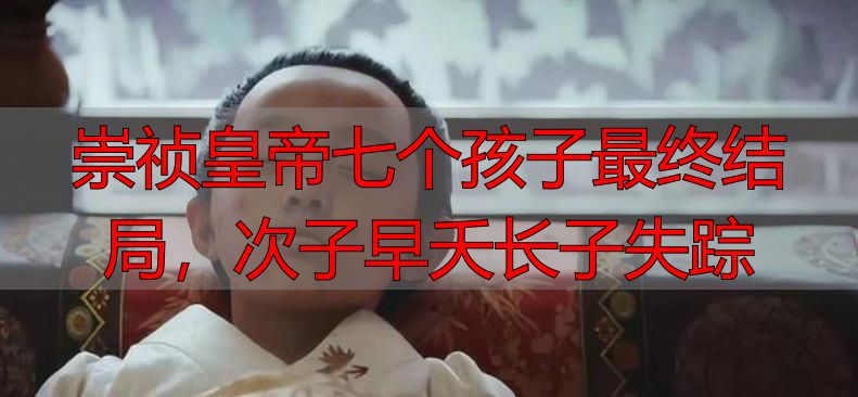 崇祯皇帝七个孩子最终结局，次子早夭长子失踪