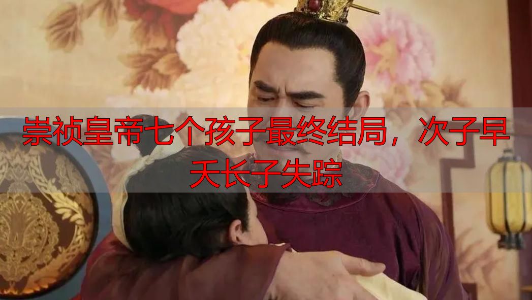 崇祯皇帝七个孩子最终结局，次子早夭长子失踪