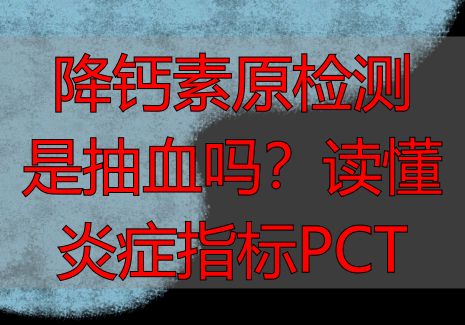 降钙素原检测是抽血吗？读懂炎症指标PCT