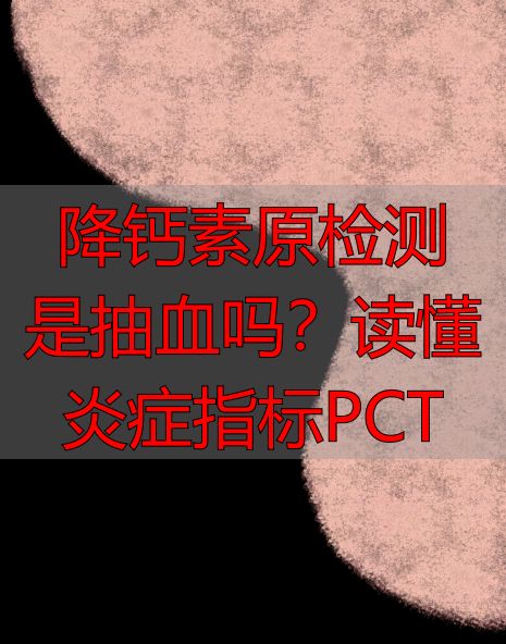 降钙素原检测是抽血吗？读懂炎症指标PCT