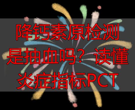 降钙素原检测是抽血吗？读懂炎症指标PCT
