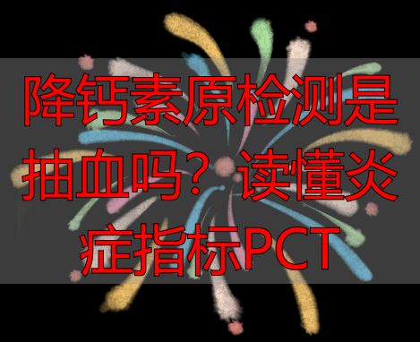 降钙素原检测是抽血吗？读懂炎症指标PCT