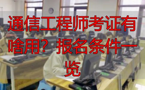通信工程师考证有啥用？报名条件一览