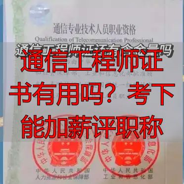 通信工程师证书有用吗？考下能加薪评职称
