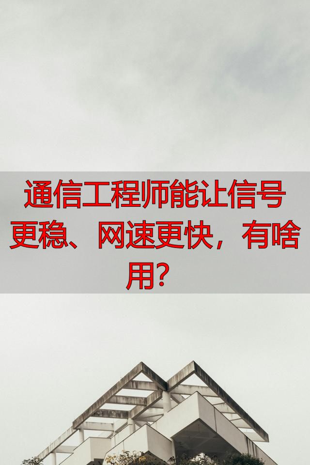 通信工程师能让信号更稳、网速更快，有啥用？