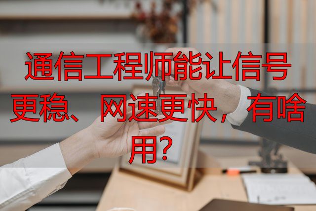 通信工程师能让信号更稳、网速更快，有啥用？