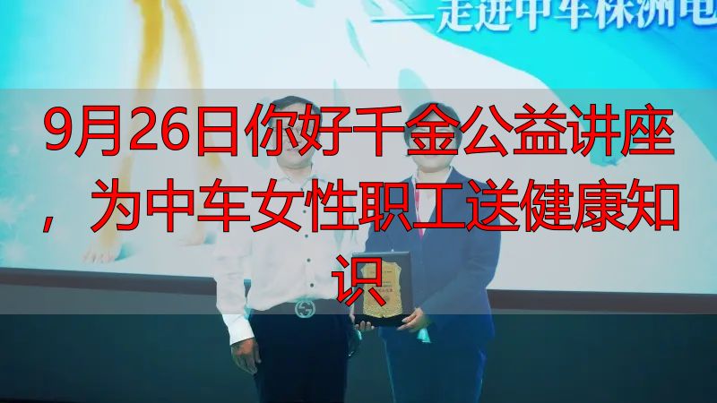 9月26日你好千金公益讲座,为中车女性职工送健康知识