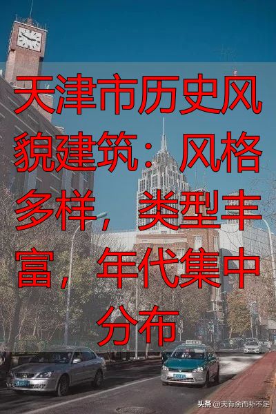 天津市历史风貌建筑:风格多样,类型丰富,年代集中分布