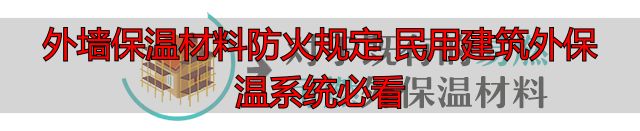 外墙保温材料防火规定 民用建筑外保温系统必看