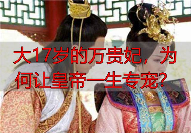 大17岁的万贵妃，为何让皇帝一生专宠？