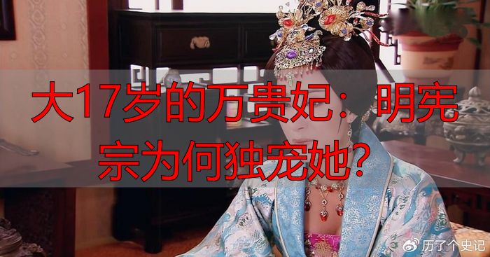 大17岁的万贵妃：明宪宗为何独宠她？
