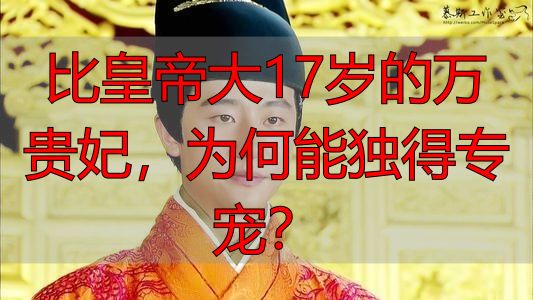 比皇帝大17岁的万贵妃,为何能独得专宠?