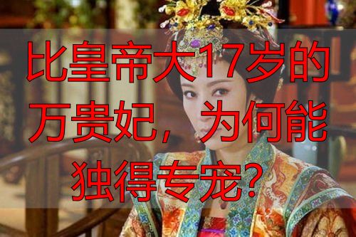 比皇帝大17岁的万贵妃,为何能独得专宠?