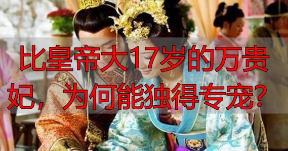 比皇帝大17岁的万贵妃,为何能独得专宠?