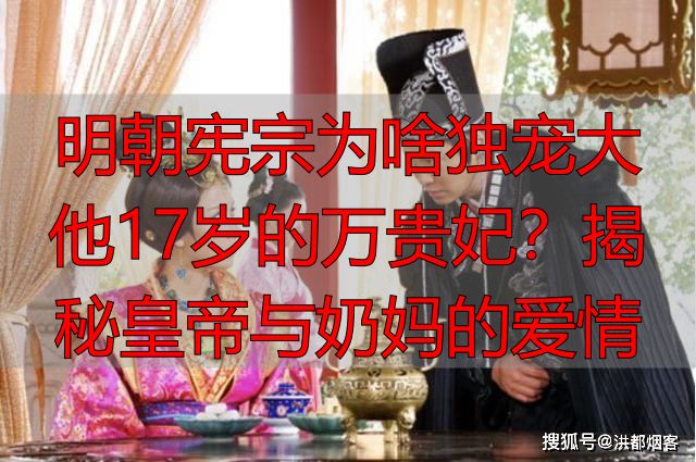 明朝宪宗为啥独宠大他17岁的万贵妃？揭秘皇帝与奶妈的爱情