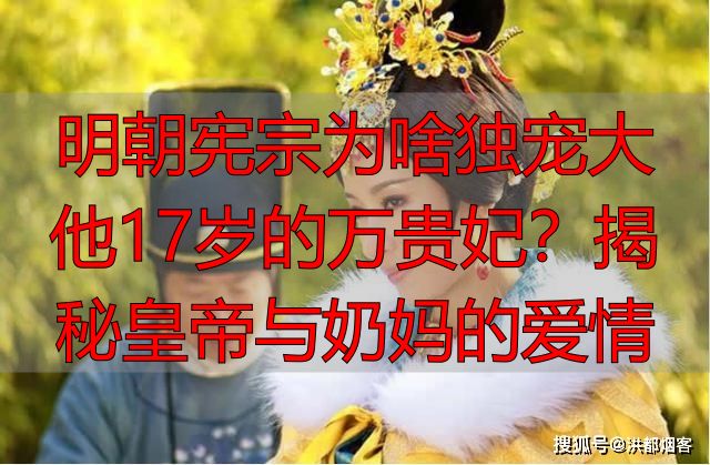 明朝宪宗为啥独宠大他17岁的万贵妃？揭秘皇帝与奶妈的爱情