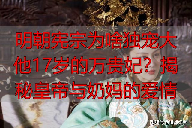 明朝宪宗为啥独宠大他17岁的万贵妃？揭秘皇帝与奶妈的爱情