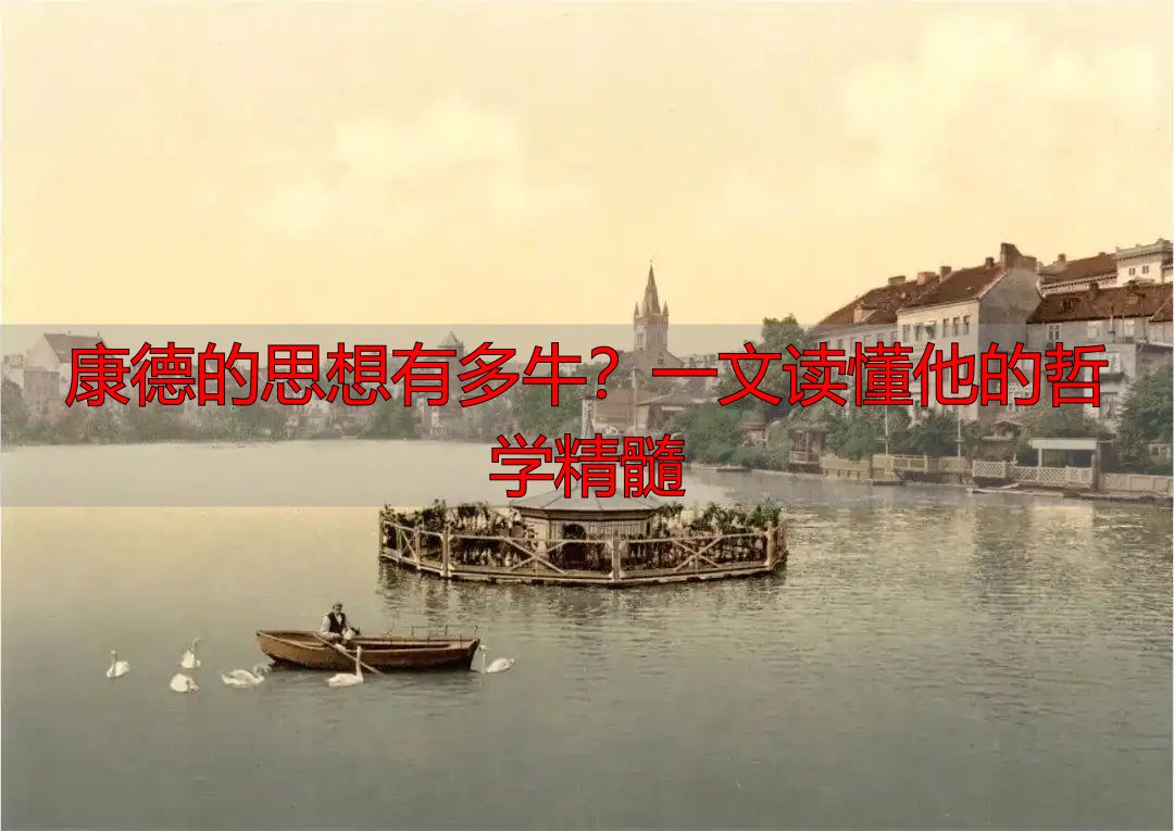 康德的思想有多牛？一文读懂他的哲学精髓