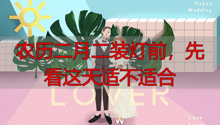 农历二月二装灯前，先看这天适不适合