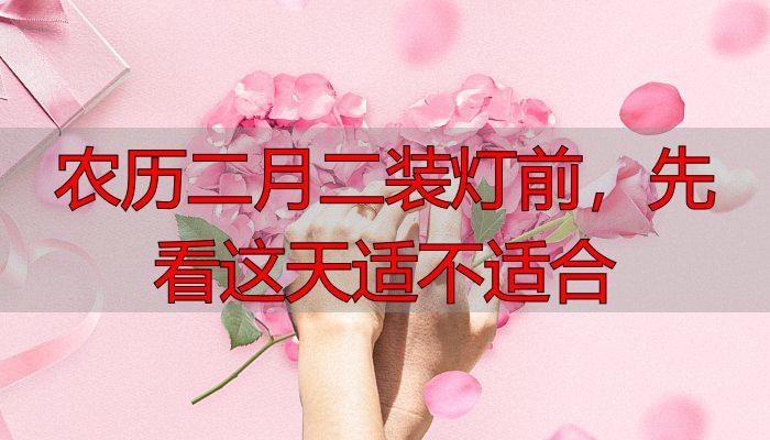 农历二月二装灯前，先看这天适不适合