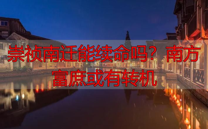 崇祯南迁能续命吗？南方富庶或有转机